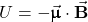 U=-\vec{\pmb{\upmu}}\cdot\vec{\mathbf{B}}