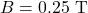 B=0.25~\mathrm{T}