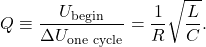 \[Q\equiv\frac{U_{\mathrm{begin}}}{\Delta U_{\mathrm{one~cycle}}}=\frac{1}{R}\sqrt{\frac{L}{C}}.\]