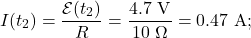 \[I(t_2)=\frac{\mathcal{E}(t_2)}{R}=\frac{4.7~\mathrm{V}}{10~\Omega}=0.47~\mathrm{A};\]
