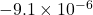 -9.1\times10^{-6}
