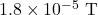 1.8\times10^{-5}~\mathrm{T}