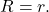 R=r.