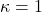\kappa=1