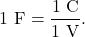 \[1~\mathrm{F}=\frac{1~\mathrm{C}}{1~\mathrm{V}}.\]