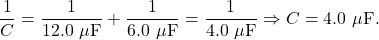 \[\frac{1}{C}=\frac{1}{12.0~\mu\mathrm{F}}+\frac{1}{6.0~\mu\mathrm{F}}=\frac{1}{4.0~\mu\mathrm{F}}\Rightarrow C=4.0~\mu\mathrm{F}.\]