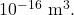 10^{-16}~\mathrm{m}^3.