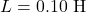 L=0.10~\mathrm{H}