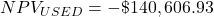 NPV_{USED} = -\$140,606.93