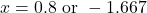  x = 0.8 \text{ or } -1.667