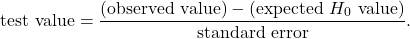 \[\mbox{test value} = \frac{\mbox{(observed value)} - \mbox{(expected }H_{0} \mbox{ value)}}{\mbox{standard error}}.\]