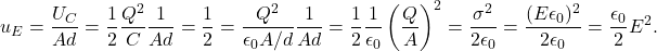 \[u_E=\frac{U_C}{Ad}=\frac{1}{2}\frac{Q^2}{C}\frac{1}{Ad}=\frac{1}{2}=\frac{Q^2}{\epsilon_0A/d}\frac{1}{Ad}=\frac{1}{2}\frac{1}{\epsilon_0}\left(\frac{Q}{A}\right)^2=\frac{\sigma^2}{2\epsilon_0}=\frac{(E\epsilon_0)^2}{2\epsilon_0}=\frac{\epsilon_0}{2}E^2.\]