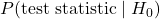 P(\mbox{test statistic} \mid H_{0})