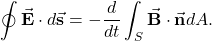 \begin{equation*}\oint\vec{\mathbf{E}}\cdot d\vec{\mathbf{s}}=-\frac{d}{dt}\int_S\vec{\mathbf{B}}\cdot\vec{\mathbf{n}}dA.\end{equation*}