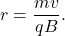 \begin{equation*}r=\frac{mv}{qB}.\end{equation*}