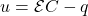 u=\mathcal{E}C-q