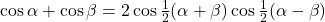 \cos\alpha+\cos\beta=2\cos\frac{1}{2}(\alpha+\beta)\cos\frac{1}{2}(\alpha-\beta)