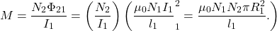 \[M=\frac{N_2\Phi_{21}}{I_1}=\left(\frac{N_2}{I_1}\right)\left(\frac{\mu_0N_1I_1}{l_1}\piR_1^2=\frac{\mu_0N_1N_2\pi R_1^2}{l_1}.\right)\]