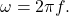 \omega=2\pi f.