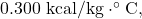 0.300~\mathrm{kcal/kg}\cdot^{\circ}\mathrm{C},