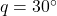 q=30^{\circ}