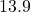 13.9