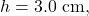 h=3.0~\mathrm{cm},
