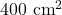 400~\mathrm{cm}^2