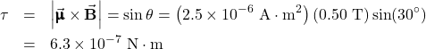 \begin{eqnarray*}\tau&=&\left|\vec{\pmb{\upmu}}\times\vec{\mathbf{B}}\right|=\muB\sin\theta=\left(2.5\times10^{-6}~\mathrm{A}\cdot\mathrm{m}^2\right)(0.50~\mathrm{T})\sin(30^{\circ})\\&=&6.3\times10^{-7}~\mathrm{N}\cdot\mathrm{m}\\\end{eqnarray*}