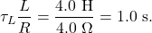 \[\tau_L\frac{L}{R}=\frac{4.0~\mathrm{H}}{4.0~\Omega}=1.0~\mathrm{s}.\]