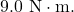 9.0~\mathrm{N}\cdot\mathrm{m}.