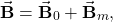 \begin{equation*}\vec{\mathbf{B}}=\vec{\mathbf{B}}_0+\vec{\mathbf{B}}_m,\end{equation*}