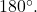 180^{\circ}.
