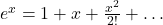 e^x=1+x+\frac{x^2}{2!}+\ldots
