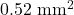 0.52~\mathrm{mm}^2