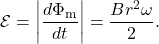 \[\mathcal{E}=\left|\frac{d\Phi_{\mathrm{m}}}{dt}\right|=\frac{Br^2\omega}{2}.\]