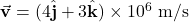 \vec{\mathbf{v}}=(4\hat{\mathbf{j}}+3\hat{\mathbf{k}})\times10^6~\mathrm{m/s}