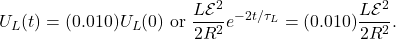 \[U_L(t)=(0.010)U_L(0)~\mathrm{or}~\frac{L\mathcal{E}^2}{2R^2}e^{-2t/\tau_L}=(0.010)\frac{L\mathcal{E}^2}{2R^2}.\]