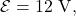 \mathcal{E}=12~\mathrm{V},