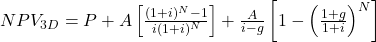 NPV_{3D}=P+A\left[\frac{(1+i)^N-1}{i(1+i)^N}\right]+\frac{A}{i-g}\left[1-\left(\frac{1+g}{1+i}\right)^N\right]