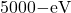 Rendered by QuickLaTeX.com 5000\mathrm{-eV}