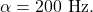 \alpha=200~\mathrm{Hz}.