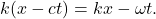 k(x-ct)=kx-\omega t.