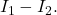 I_1-I_2.