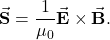\begin{equation*}\vec{\mathbf{S}}=\frac{1}{\mu_0}\vec{\mathbf{E}}\times\vec{\mathbf{B}}.\end{equation*}