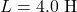 L=4.0~\mathrm{H}
