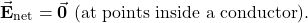 \begin{equation*}\vec{\mathbf{E}}_{\mathrm{net}}=\vec{\mathbf{0}}\ (\mathrm{at~points~inside~a~conductor}).\end{equation*}