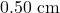 0.50~\mathrm{cm}