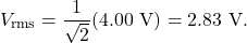 \[V_{\mathrm{rms}}=\frac{1}{\sqrt{2}}(4.00~\mathrm{V})=2.83~\mathrm{V}.\]