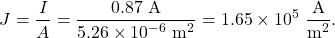 \[J=\frac{I}{A}=\frac{0.87~\mathrm{A}}{5.26\times10^{-6}~\mathrm{m}^2}=1.65\times10^5~\frac{\mathrm{A}}{\mathrm{m}^2}.\]